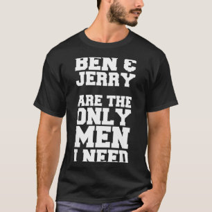 Ben &amp; Jerry Are The Only Men I Need  T-Shirt