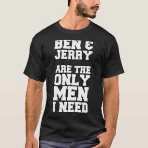 Ben & Jerry Are the Only Men I Need T-Shirt