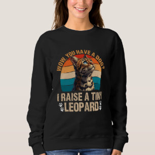Bengal Cats WOW YOU HAVE A DOG I RAISE A TINY LEOP Sweatshirt