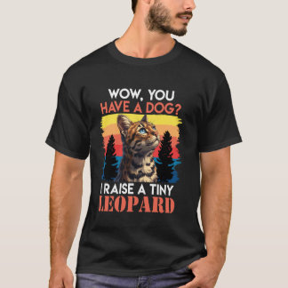 Bengal Cats WOW YOU HAVE A DOG I RAISE A TINY LEOP T-Shirt