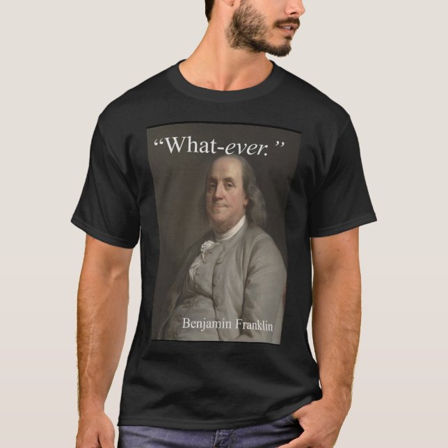 Benjamin Franklin says: "What-ever." T-Shirt (Front)