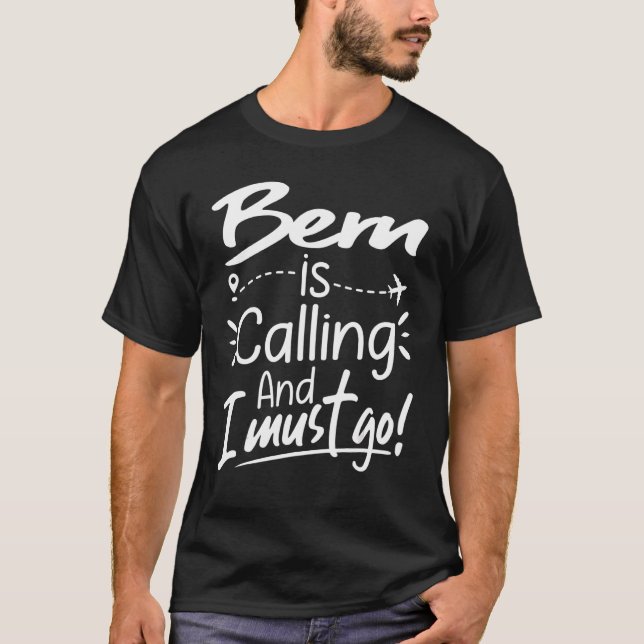 Bern Is Calling and I Must Go  Switzerland Travel T-Shirt (Front)