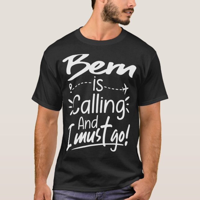 Bern Is Calling and I Must Go  Switzerland Travel T-Shirt (Front)