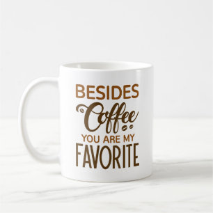 Besides Coffee You Are My Favourite Mug