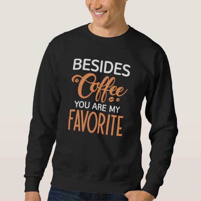 Besides Coffee You Are My Favourite Sweatshirt (Front)