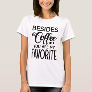 Besides Coffee You Are My Favourite T-Shirt