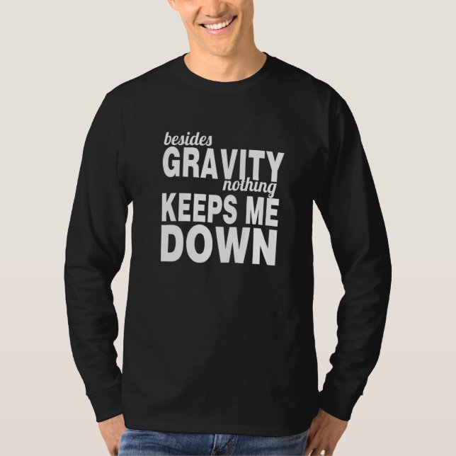 Besides Gravity Nothing Keeps Me Down  Inspiration T-Shirt (Front)