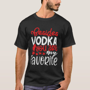 Besides Vodka You Are My Favourite Funny Booze Lov T-Shirt