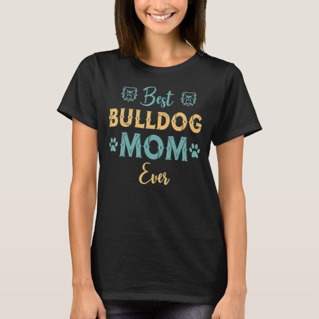 Best Bull Dog Mum Ever Bulldog Mama Dog Mum T-Shirt (Front)