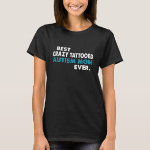 BEST CRAZY TATTOOED AUTISM MOM EVER T-Shirt