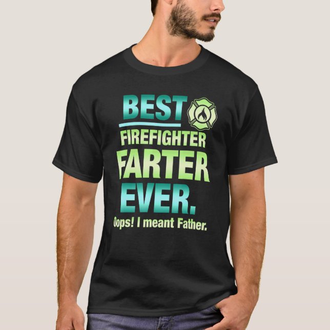 Best Firefighter Farter Ever Oops I Meant Father F T-Shirt (Front)