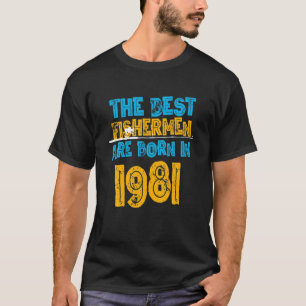 Best Fishermen Are Born In 1981 40Th Birthday Fish T-Shirt