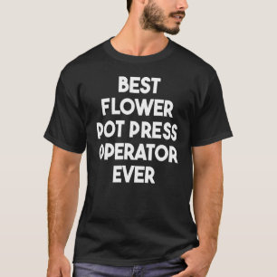 Best Flower Pot Press Operator Ever T-Shirt