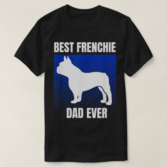 Best Frenchie Dad Ever French Bulldog Papa Fathers T-Shirt (Design Front)