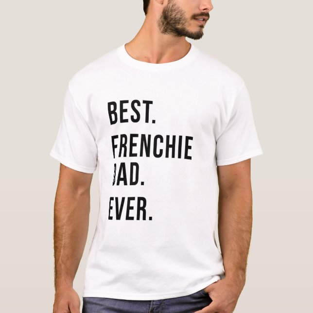 Best Frenchie Dad Ever T-Shirt (Front)