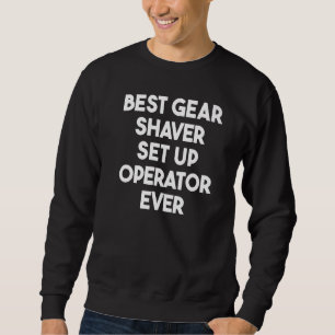Best Gear Shaver Set Up Operator Ever 1 Sweatshirt