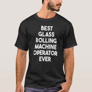 Best Glass Rolling Machine Operator Ever T-Shirt