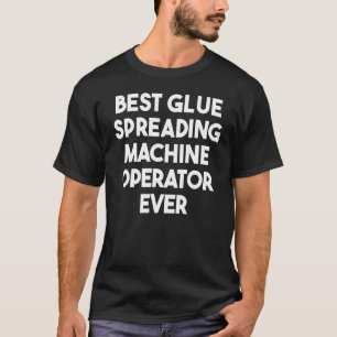 Best Glue Spreading Machine Operator Ever T-Shirt