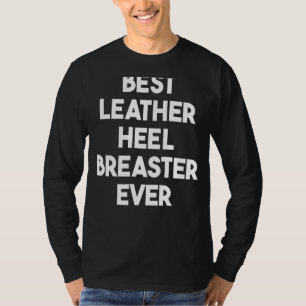 Best Leather Heel Breaster Ever T-Shirt
