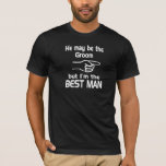 Best Man T-Shirt<br><div class="desc">He May be the Groom but I'm the Best Man.  Perfect for the bachelor party and wedding.</div>