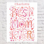 Best Mom Ever Personalized Watercolor Poster<br><div class="desc">Hand lettered watercolor Best Mom Ever floral design in pink.  Change or remove the name to personalize.  Original art by Nic Squirrell.</div>
