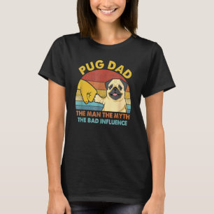 Best Pug Dad The Man The Myth The Bad Influence Cu T-Shirt