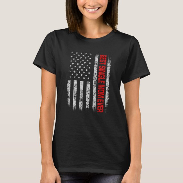 Best Single Mum Ever American Flag Father S Day Ch T-Shirt (Front)