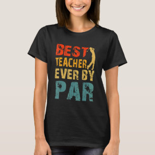 Best Teacher Ever By Par Cool Golfer Dad Teachers T-Shirt