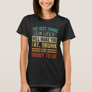 Best Things In Life Will Make You Fat Drunk Or Da T-Shirt