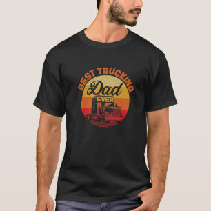 Best Truckin Dad Ever For A Trucker Or Big Rig Tru T-Shirt