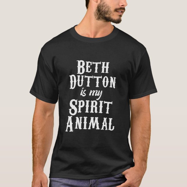 Beth Dutton Is My Spirit Animal, Beth Dutton TV Sh T-Shirt (Front)