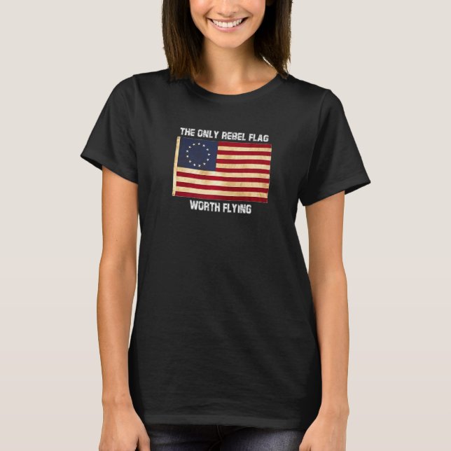 Betsy Ross Tshirt Only Rebel Flag Worth Flying Phi (Front)