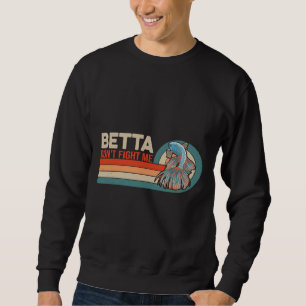 Betta Don Fight Me For A Betta Fish Pet Owner Sweatshirt