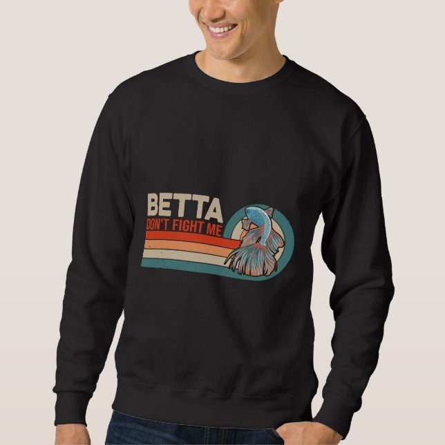 Betta Don Fight Me For A Betta Fish Pet Owner Sweatshirt (Front)