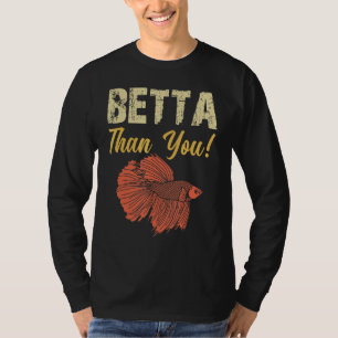 Betta Than You Betta Fish Aquarium T-Shirt