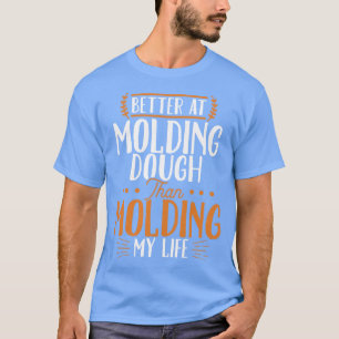 Better At Moulding Dough Than Moulding My Life T-Shirt