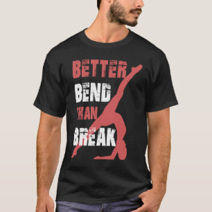 Better Bend Than Break For Contortionists T-Shirt