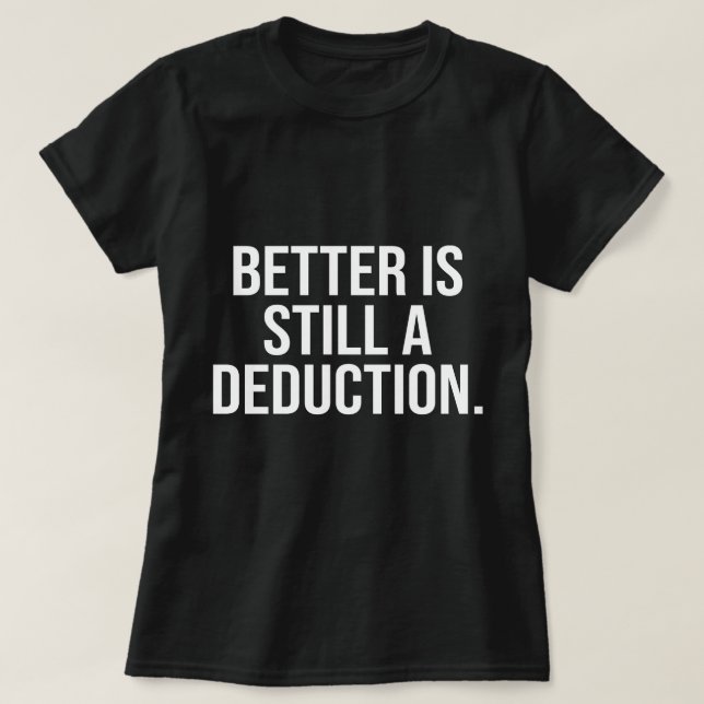 Better Is Still A Deduction Funny Deduction 2025 T-Shirt (Design Front)