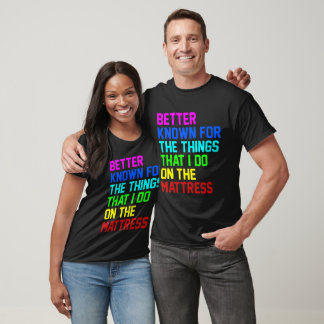 Better known for the things that i do on the mattr T-Shirt