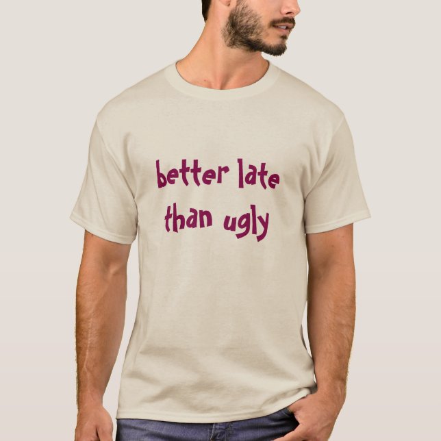 better late... T-Shirt (Front)