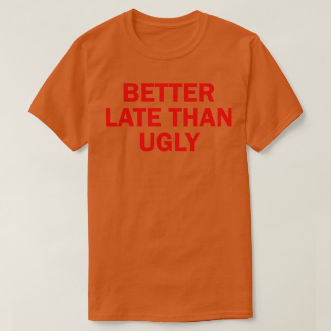 better late than ugly 2 T-Shirt (Design Front)