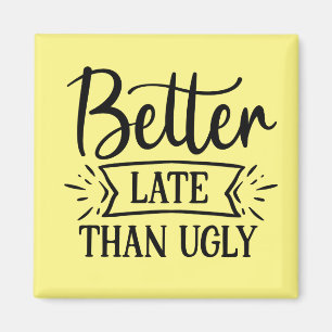 Better late than ugly   magnet