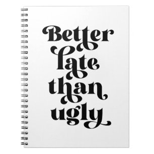 Better Late Than Ugly  Notebook
