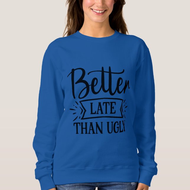 Better late than ugly   sweatshirt (Front)