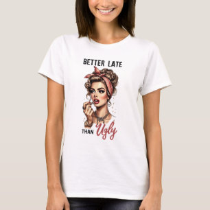 BETTER LATE THAN UGLY T-Shirt