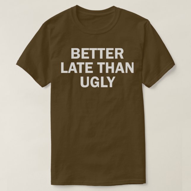 better late than ugly T-Shirt (Design Front)