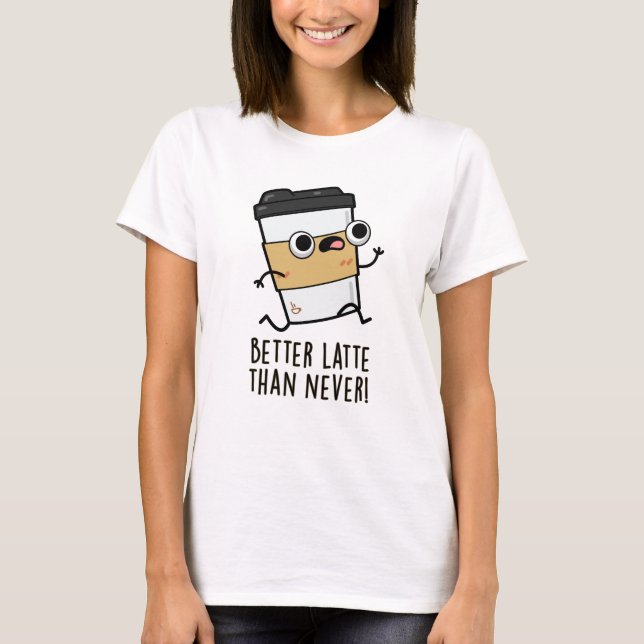 Better Latte Than Never Funny Coffee Pun  T-Shirt (Front)