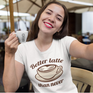 Better Latte Than Never T-Shirt