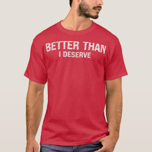 Better than I deserve Motivation Inspiration Posit T-Shirt