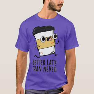 Better Than Latte Than Never Cute Coffee Pun 1 T-Shirt
